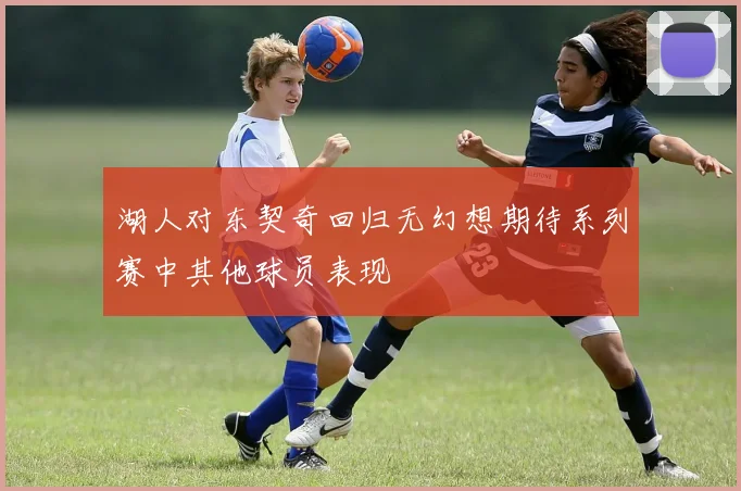 湖人对东契奇回归无幻想期待系列赛中其他球员表现