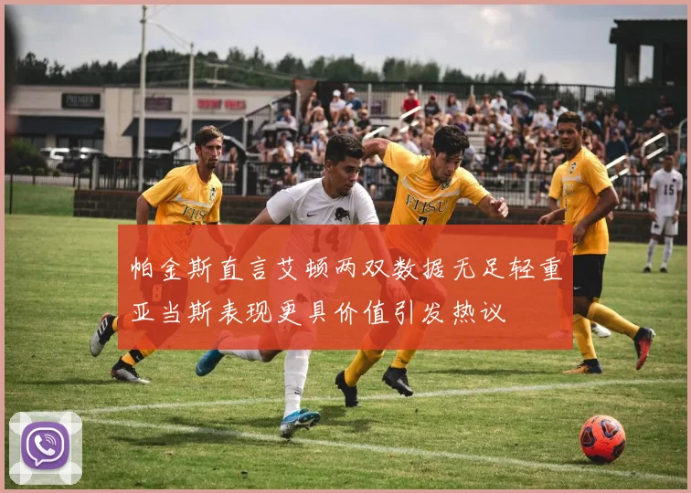 帕金斯直言艾顿两双数据无足轻重亚当斯表现更具价值引发热议