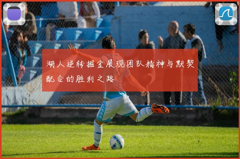湖人逆转掘金展现团队精神与默契配合的胜利之路