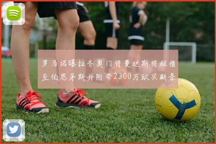 罗马诺曝拉齐奥门将曼达斯将租借至伯恩茅斯并附带2300万欧买断条款