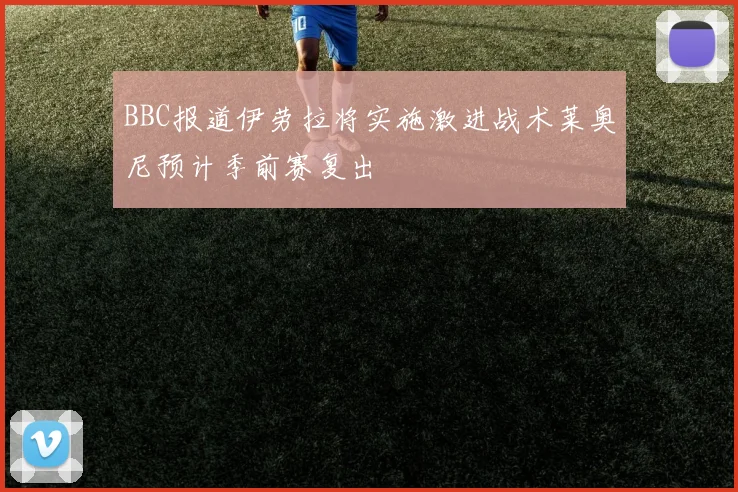 BBC报道伊劳拉将实施激进战术莱奥尼预计季前赛复出