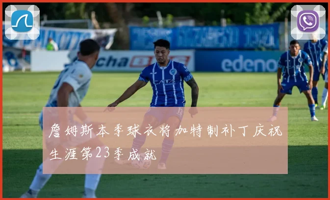 詹姆斯本季球衣将加特制补丁庆祝生涯第23季成就