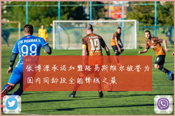张博源承诺加盟路易斯维尔被誉为国内同龄段全能锋线之最