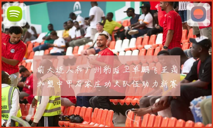 前大连人和广州豹后卫单鹏飞正式加盟中甲石家庄功夫队伍助力新赛季