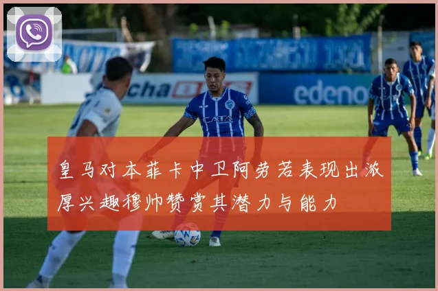 皇马对本菲卡中卫阿劳若表现出浓厚兴趣穆帅赞赏其潜力与能力